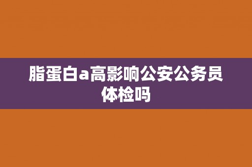 脂蛋白a高影响公安公务员体检吗