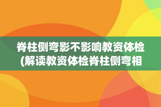脊柱侧弯影不影响教资体检(解读教资体检脊柱侧弯相关规定)