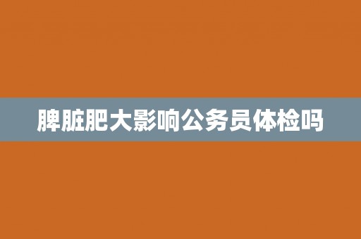 脾脏肥大影响公务员体检吗