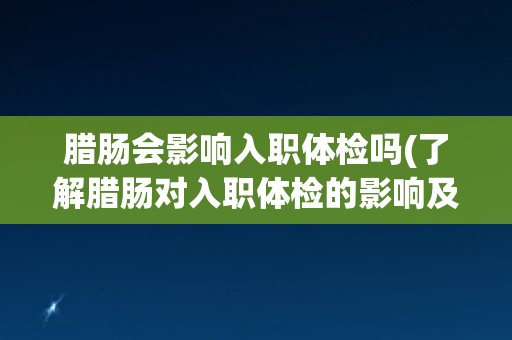 腊肠会影响入职体检吗(了解腊肠对入职体检的影响及应对方法) 腊肠会影响入职体检吗(了解腊肠对入职体检的影响及应对方法)