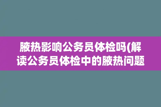 腋热影响公务员体检吗(解读公务员体检中的腋热问题)