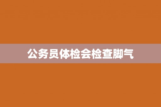 公务员体检会检查脚气