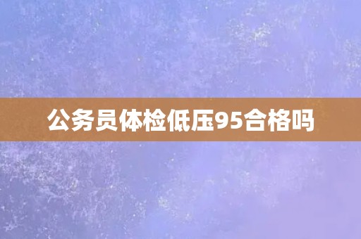公务员体检低压95合格吗