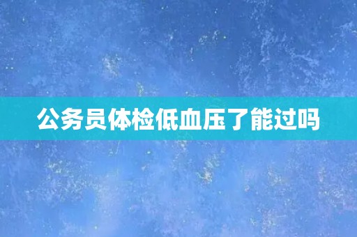 公务员体检低血压了能过吗