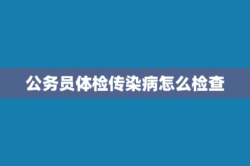 公务员体检传染病怎么检查