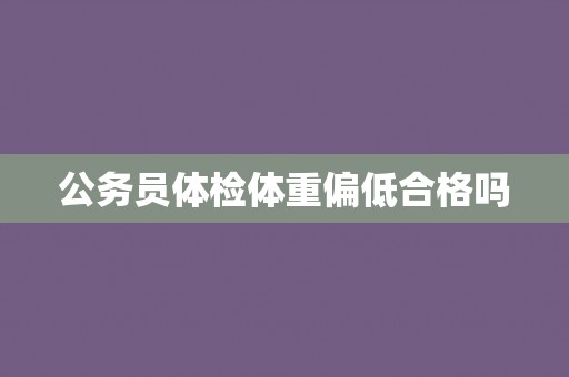 公务员体检体重偏低合格吗 公务员体检体重偏低合格吗