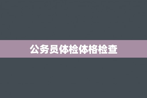 公务员体检体格检查 公务员体检体格检查