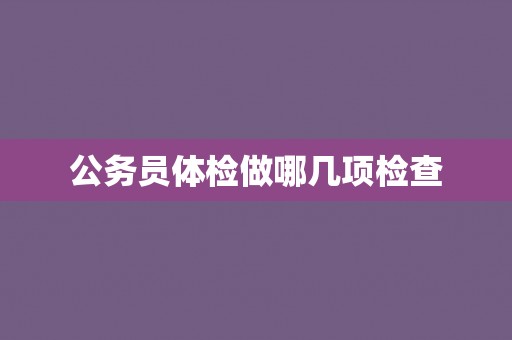 公务员体检做哪几项检查