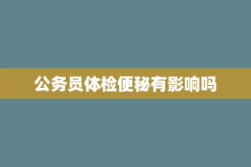 公务员体检便秘有影响吗
