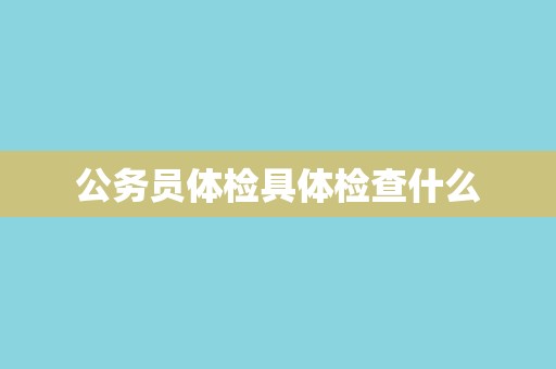 公务员体检具体检查什么