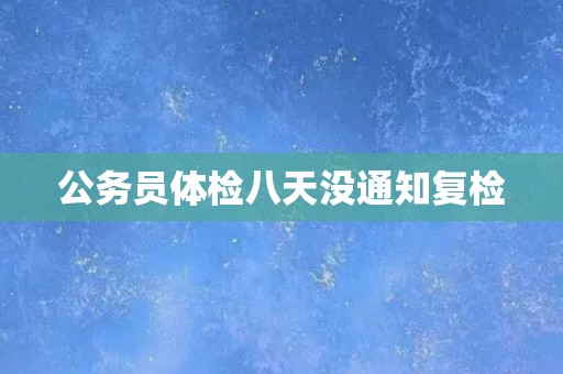 公务员体检八天没通知复检