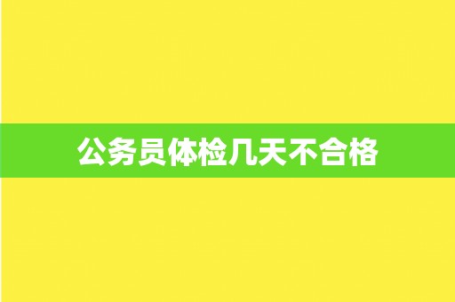 公务员体检几天不合格