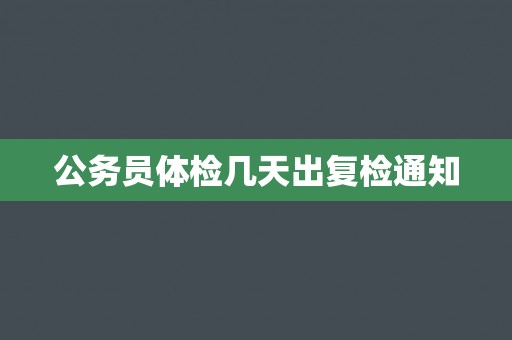 公务员体检几天出复检通知