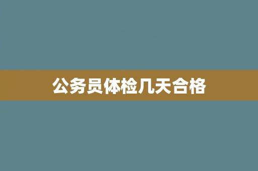 公务员体检几天合格