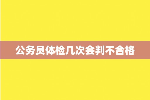 公务员体检几次会判不合格
