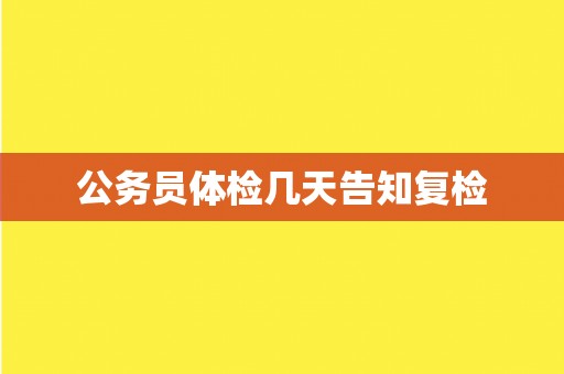 公务员体检几天告知复检