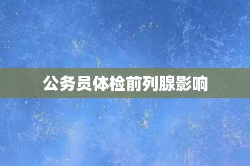 公务员体检前列腺影响