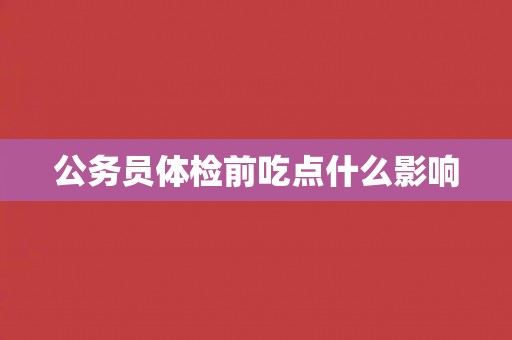 公务员体检前吃点什么影响