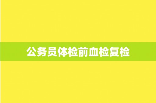 公务员体检前血检复检