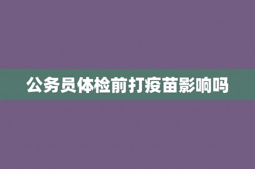 公务员体检前打疫苗影响吗