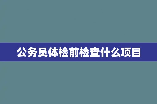 公务员体检前检查什么项目