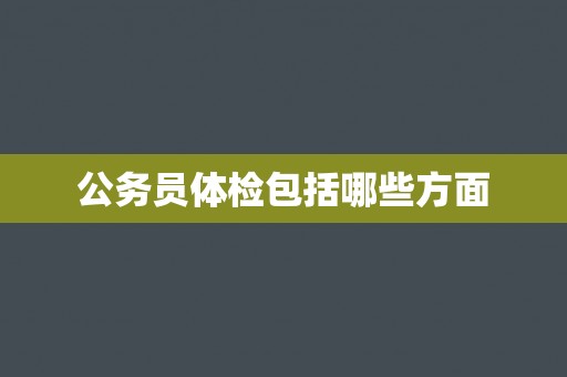 公务员体检包括哪些方面