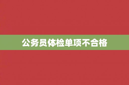 公务员体检单项不合格