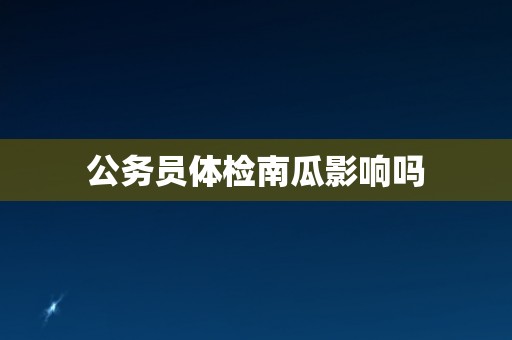 公务员体检南瓜影响吗