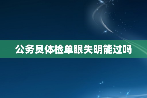 公务员体检单眼失明能过吗
