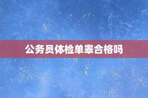 公务员体检单睾合格吗