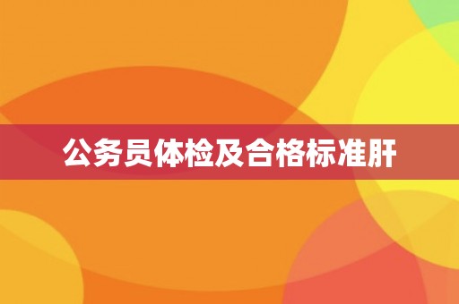 公务员体检及合格标准肝