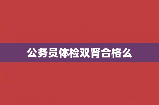 公务员体检双肾合格么