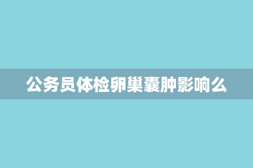 公务员体检卵巢囊肿影响么