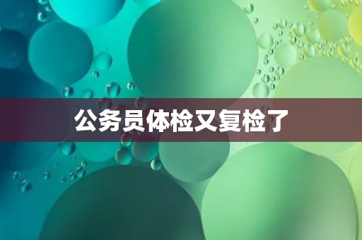 公务员体检又复检了 公务员体检又复检了