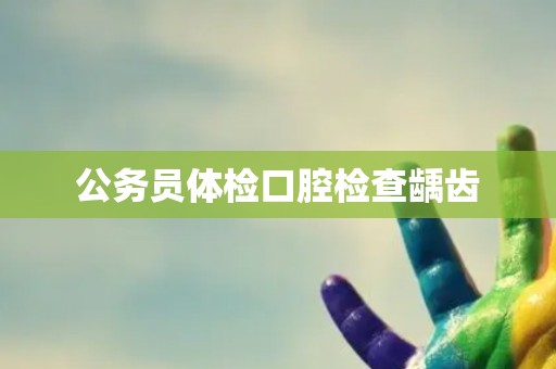 公务员体检口腔检查龋齿