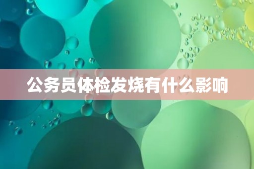 公务员体检发烧有什么影响