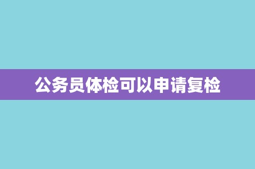 公务员体检可以申请复检