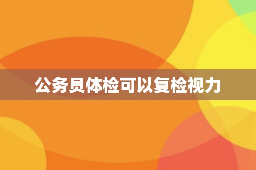 公务员体检可以复检视力