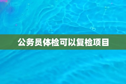 公务员体检可以复检项目