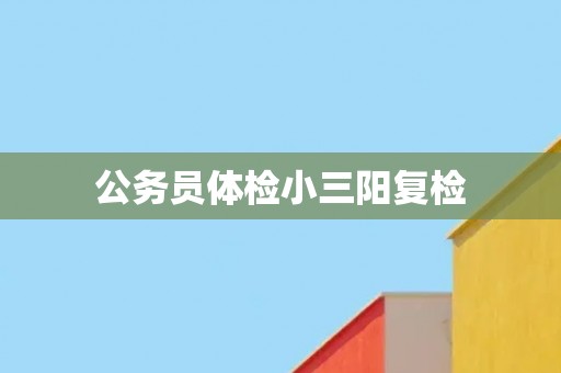 公务员体检小三阳复检