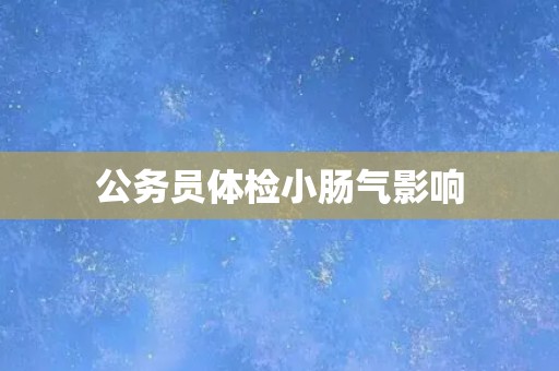公务员体检小肠气影响