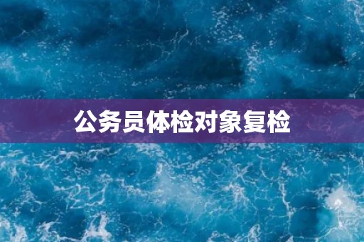 公务员体检对象复检