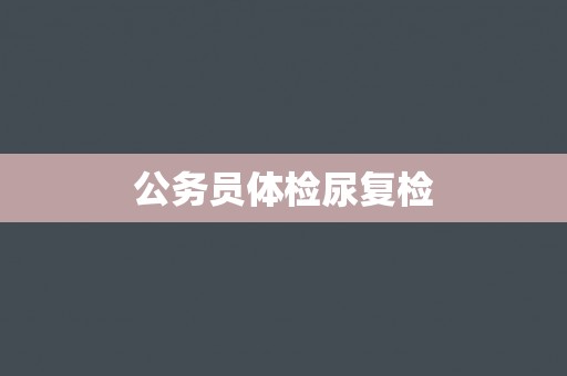 公务员体检尿复检