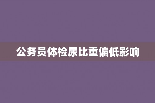 公务员体检尿比重偏低影响