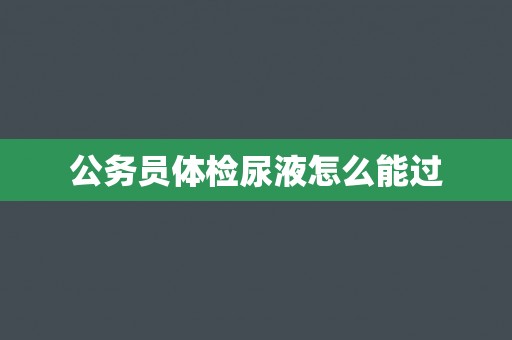 公务员体检尿液怎么能过