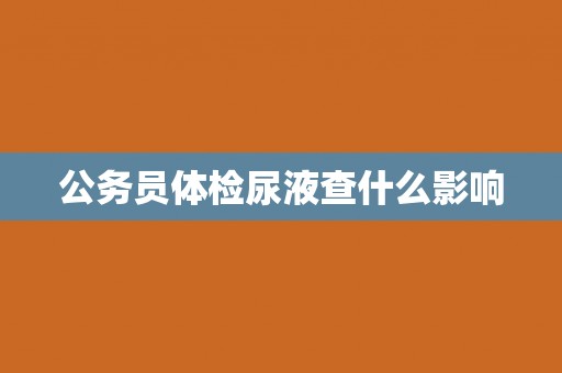 公务员体检尿液查什么影响