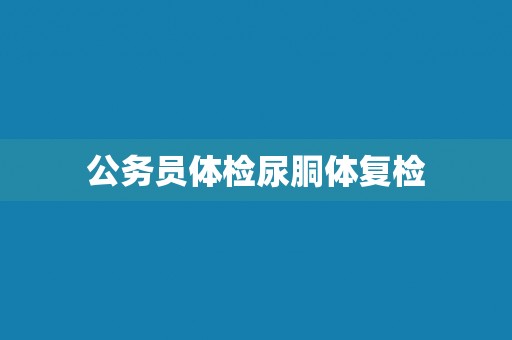 公务员体检尿胴体复检