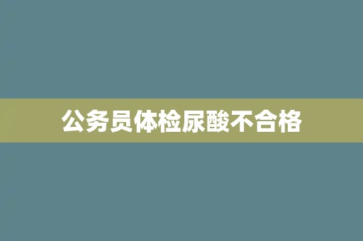 公务员体检尿酸不合格