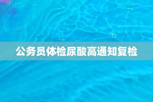 公务员体检尿酸高通知复检