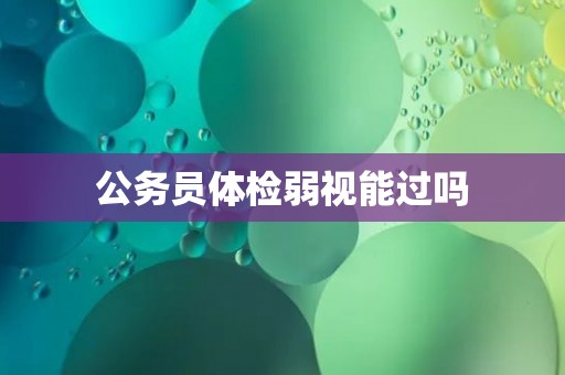 公务员体检弱视能过吗